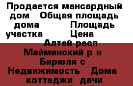 Продается мансардный дом › Общая площадь дома ­ 130 › Площадь участка ­ 19 › Цена ­ 3 200 000 - Алтай респ., Майминский р-н, Бирюля с. Недвижимость » Дома, коттеджи, дачи продажа   . Алтай респ.